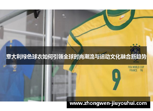 意大利绿色球衣如何引领全球时尚潮流与运动文化融合新趋势