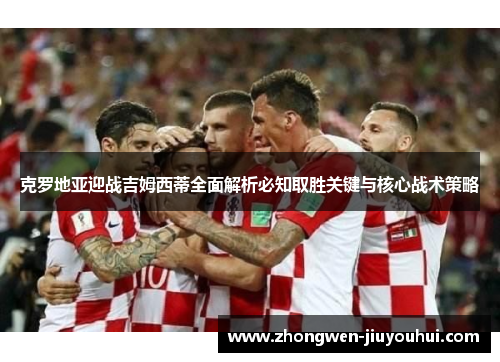 克罗地亚迎战吉姆西蒂全面解析必知取胜关键与核心战术策略