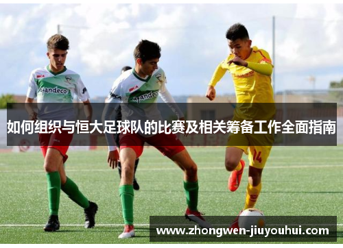 如何组织与恒大足球队的比赛及相关筹备工作全面指南