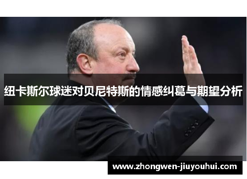 纽卡斯尔球迷对贝尼特斯的情感纠葛与期望分析