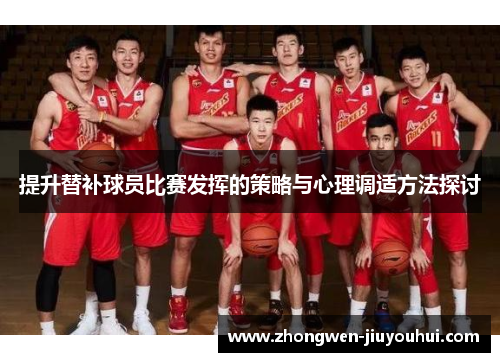 提升替补球员比赛发挥的策略与心理调适方法探讨