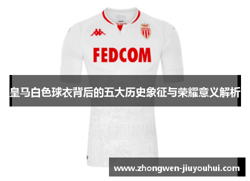 皇马白色球衣背后的五大历史象征与荣耀意义解析