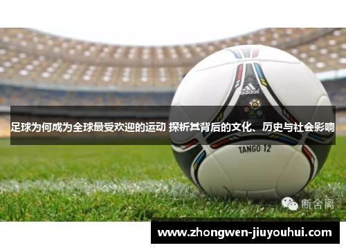 足球为何成为全球最受欢迎的运动 探析其背后的文化、历史与社会影响