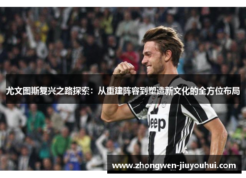 尤文图斯复兴之路探索：从重建阵容到塑造新文化的全方位布局