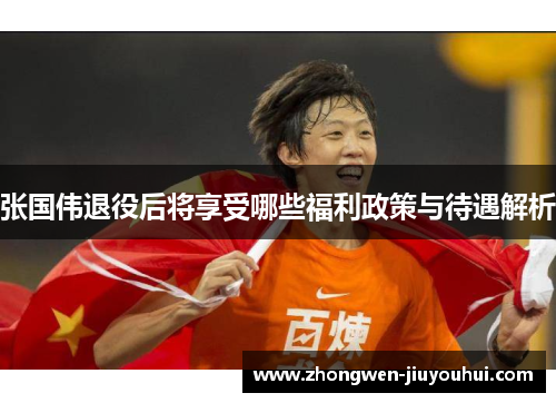 张国伟退役后将享受哪些福利政策与待遇解析