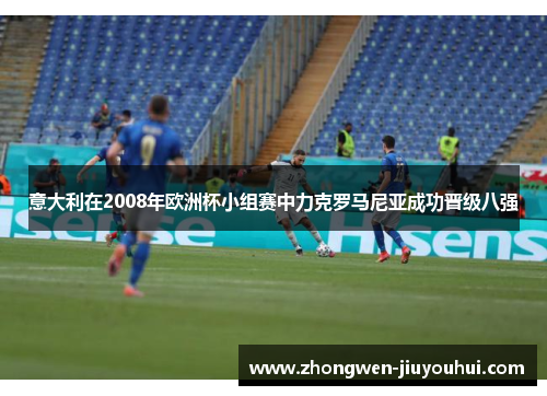 意大利在2008年欧洲杯小组赛中力克罗马尼亚成功晋级八强 意大利在2008年欧洲杯小组赛中力克罗马尼亚成功晋级八强