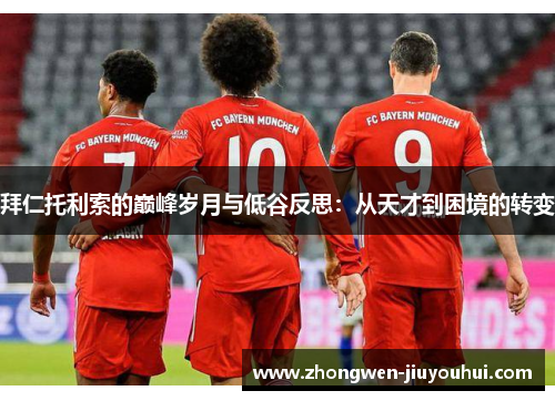 拜仁托利索的巅峰岁月与低谷反思:从天才到困境的转变 拜仁托利索的巅峰岁月与低谷反思:从天才到困境的转变