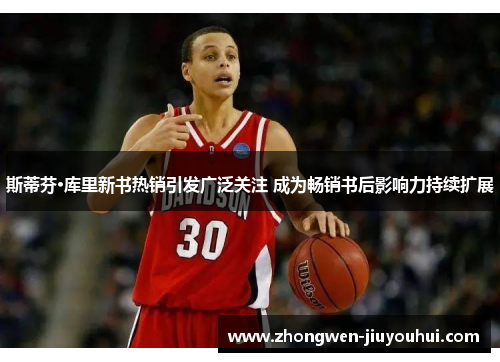 斯蒂芬·库里新书热销引发广泛关注 成为畅销书后影响力持续扩展