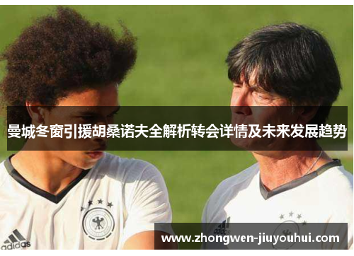 曼城冬窗引援胡桑诺夫全解析转会详情及未来发展趋势