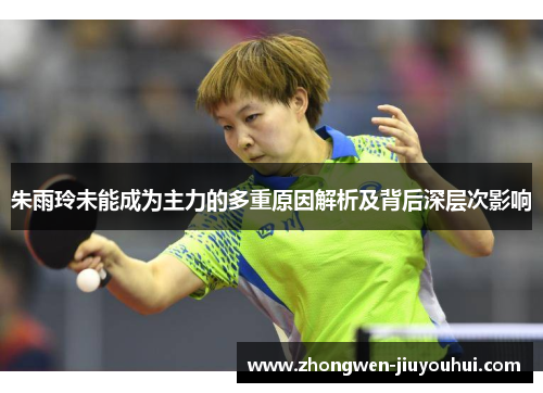 朱雨玲未能成为主力的多重原因解析及背后深层次影响 朱雨玲未能成为主力的多重原因解析及背后深层次影响