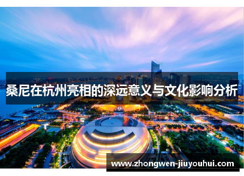 桑尼在杭州亮相的深远意义与文化影响分析