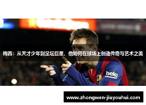 梅西：从天才少年到足坛巨星，他如何在球场上创造传奇与艺术之美