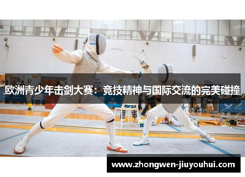 欧洲青少年击剑大赛:竞技精神与国际交流的完美碰撞 欧洲青少年击剑大赛:竞技精神与国际交流的完美碰撞
