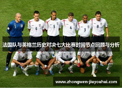 法国队与英格兰历史对决七大比赛时间节点回顾与分析