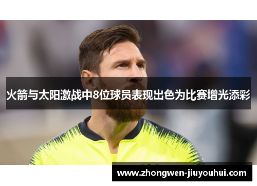 火箭与太阳激战中8位球员表现出色为比赛增光添彩