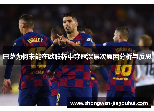 巴萨为何未能在欧联杯中夺冠深层次原因分析与反思 巴萨为何未能在欧联杯中夺冠深层次原因分析与反思