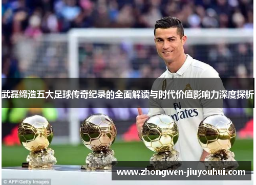 武磊缔造五大足球传奇纪录的全面解读与时代价值影响力深度探析 武磊缔造五大足球传奇纪录的全面解读与时代价值影响力深度探析
