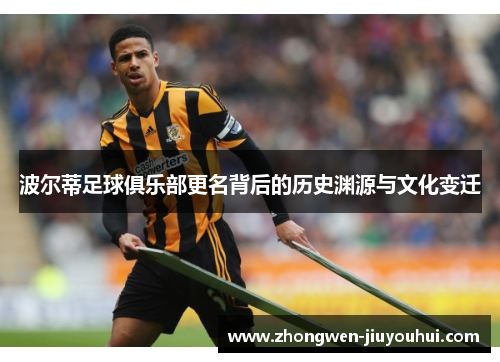 波尔蒂足球俱乐部更名背后的历史渊源与文化变迁