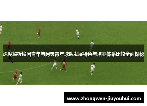 深度解析埃因青年与阿贾青年球队发展特色与培养体系比较全面探秘 深度解析埃因青年与阿贾青年球队发展特色与培养体系比较全面探秘