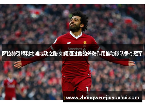 萨拉赫引领利物浦成功之路 如何通过他的关键作用推动球队争夺冠军