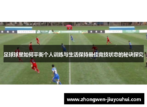 足球球星如何平衡个人训练与生活保持最佳竞技状态的秘诀探究