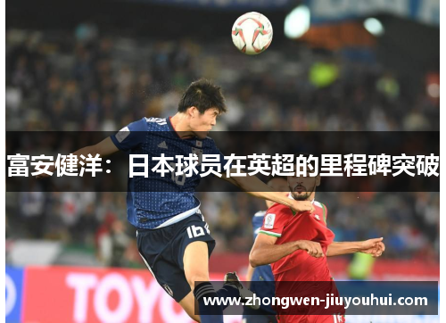 富安健洋：日本球员在英超的里程碑突破