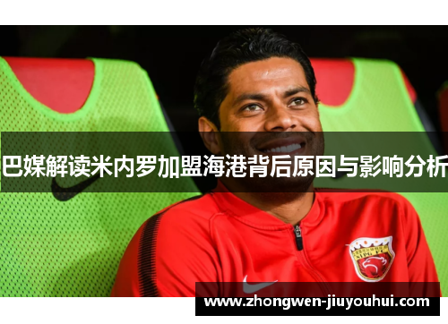 巴媒解读米内罗加盟海港背后原因与影响分析