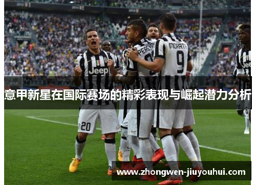 意甲新星在国际赛场的精彩表现与崛起潜力分析 意甲新星在国际赛场的精彩表现与崛起潜力分析