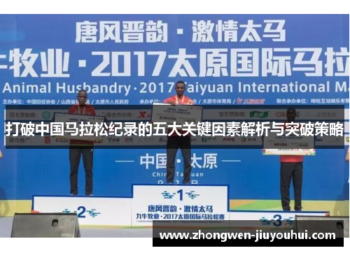 打破中国马拉松纪录的五大关键因素解析与突破策略 打破中国马拉松纪录的五大关键因素解析与突破策略
