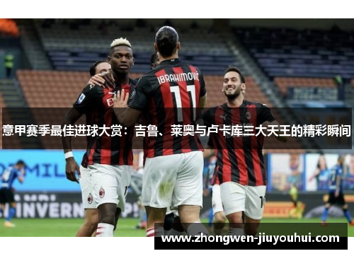 意甲赛季最佳进球大赏:吉鲁、莱奥与卢卡库三大天王的精彩瞬间 意甲赛季最佳进球大赏:吉鲁、莱奥与卢卡库三大天王的精彩瞬间