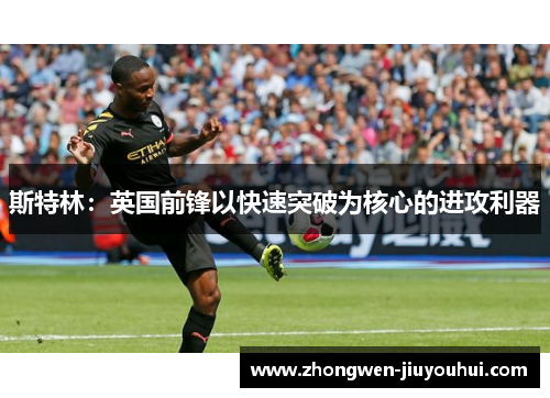 斯特林：英国前锋以快速突破为核心的进攻利器