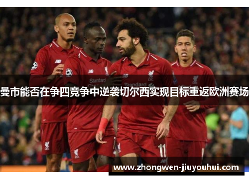 曼市能否在争四竞争中逆袭切尔西实现目标重返欧洲赛场
