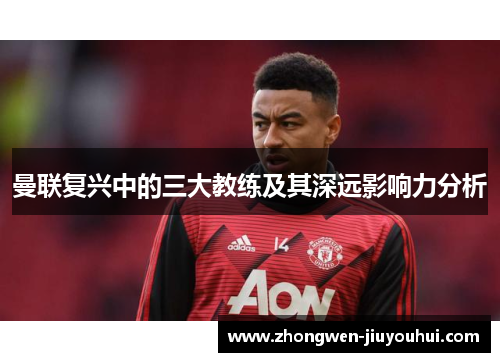 曼联复兴中的三大教练及其深远影响力分析