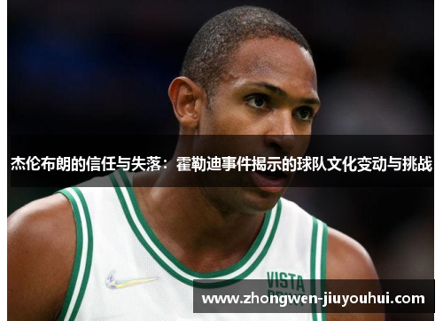 杰伦布朗的信任与失落：霍勒迪事件揭示的球队文化变动与挑战