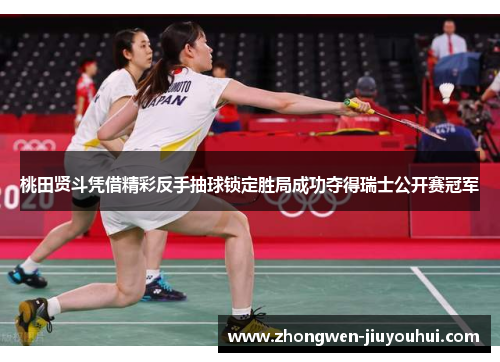 桃田贤斗凭借精彩反手抽球锁定胜局成功夺得瑞士公开赛冠军 桃田贤斗凭借精彩反手抽球锁定胜局成功夺得瑞士公开赛冠军