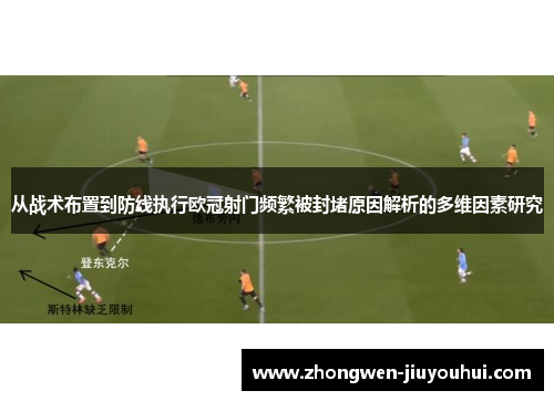 从战术布置到防线执行欧冠射门频繁被封堵原因解析的多维因素研究 从战术布置到防线执行欧冠射门频繁被封堵原因解析的多维因素研究