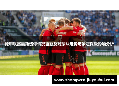 德甲联赛最新伤停情况更新及对球队走势与争冠保级影响分析