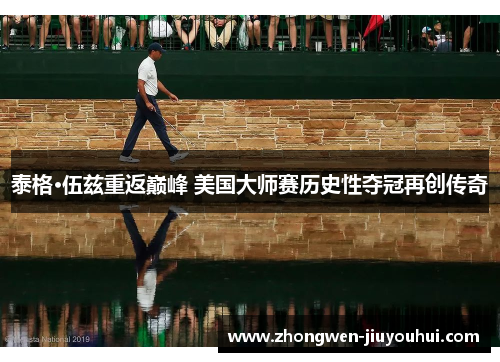 泰格·伍兹重返巅峰 美国大师赛历史性夺冠再创传奇