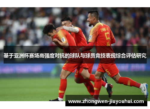 基于亚洲杯赛场高强度对抗的球队与球员竞技表现综合评估研究