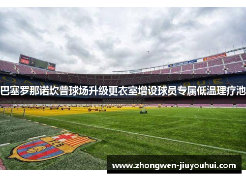 巴塞罗那诺坎普球场升级更衣室增设球员专属低温理疗池