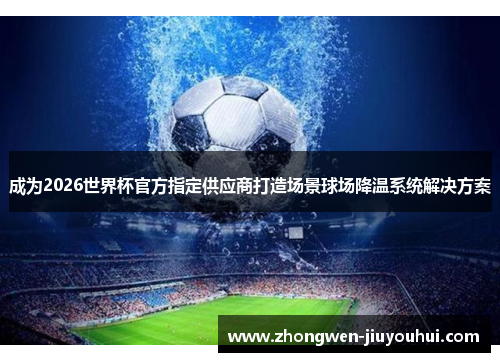 成为2026世界杯官方指定供应商打造场景球场降温系统解决方案