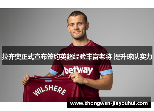 拉齐奥正式宣布签约英超经验丰富老将 提升球队实力