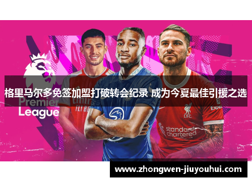 格里马尔多免签加盟打破转会纪录 成为今夏最佳引援之选