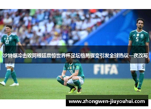 沙特爆冷击败阿根廷震惊世界杯足坛格局骤变引发全球热议一夜改写 沙特爆冷击败阿根廷震惊世界杯足坛格局骤变引发全球热议一夜改写
