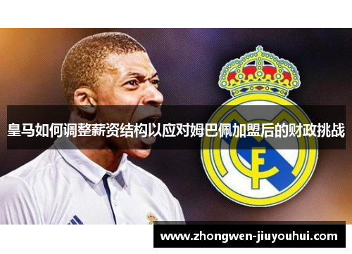 皇马如何调整薪资结构以应对姆巴佩加盟后的财政挑战