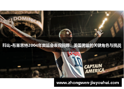 科比·布莱恩特2004年奥运会表现回顾:美国男篮的关键角色与挑战 科比·布莱恩特2004年奥运会表现回顾:美国男篮的关键角色与挑战