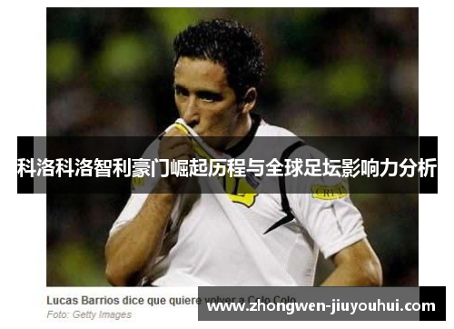 科洛科洛智利豪门崛起历程与全球足坛影响力分析 科洛科洛智利豪门崛起历程与全球足坛影响力分析