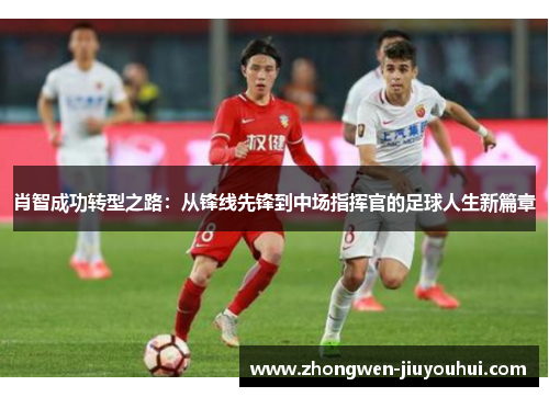 肖智成功转型之路：从锋线先锋到中场指挥官的足球人生新篇章