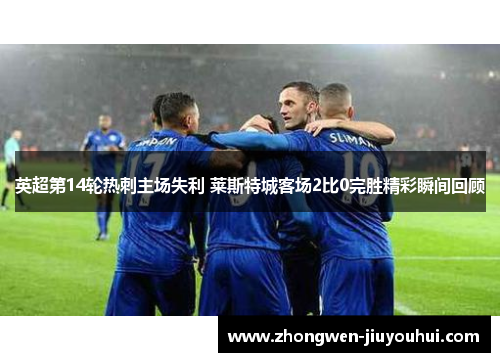 英超第14轮热刺主场失利 莱斯特城客场2比0完胜精彩瞬间回顾