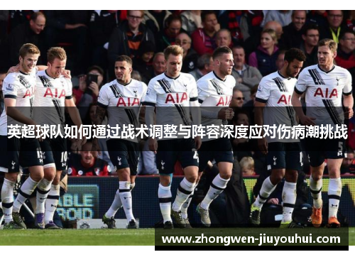英超球队如何通过战术调整与阵容深度应对伤病潮挑战